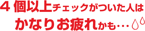 4個以上チェックがついた人はかなりお疲れかも・・・
